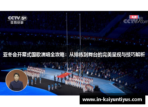 亚冬会开幕式国歌演唱全攻略：从排练到舞台的完美呈现与技巧解析