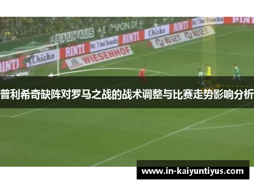 普利希奇缺阵对罗马之战的战术调整与比赛走势影响分析
