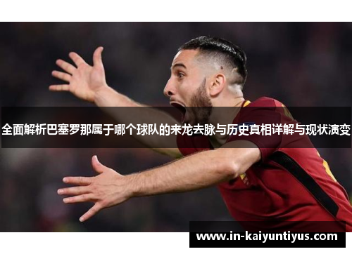 全面解析巴塞罗那属于哪个球队的来龙去脉与历史真相详解与现状演变