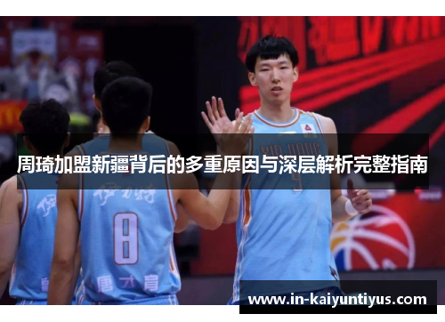 周琦加盟新疆背后的多重原因与深层解析完整指南