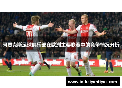 阿贾克斯足球俱乐部在欧洲主要联赛中的竞争情况分析 阿贾克斯足球俱乐部在欧洲主要联赛中的竞争情况分析