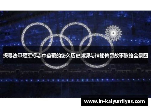 探寻法甲冠军标志中蕴藏的悠久历史渊源与神秘传奇故事脉络全景图 探寻法甲冠军标志中蕴藏的悠久历史渊源与神秘传奇故事脉络全景图