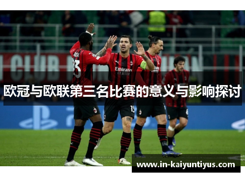欧冠与欧联第三名比赛的意义与影响探讨 欧冠与欧联第三名比赛的意义与影响探讨