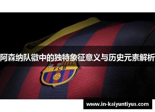 阿森纳队徽中的独特象征意义与历史元素解析