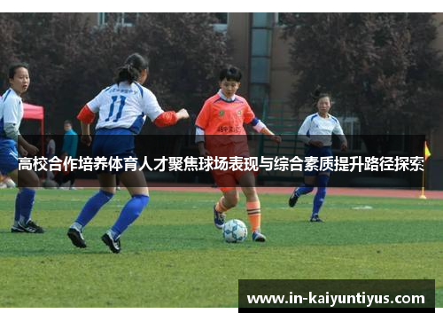 高校合作培养体育人才聚焦球场表现与综合素质提升路径探索