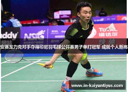 安赛龙力克对手夺得印尼羽毛球公开赛男子单打冠军 成就个人新高
