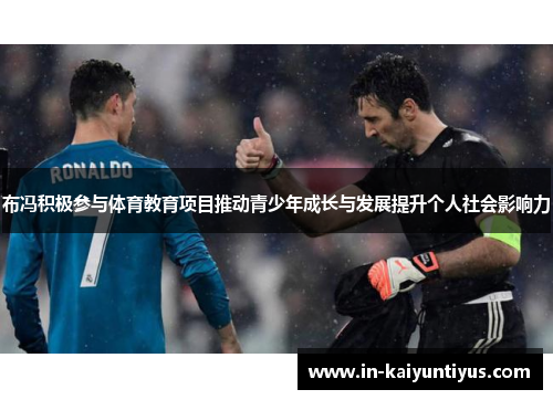 布冯积极参与体育教育项目推动青少年成长与发展提升个人社会影响力