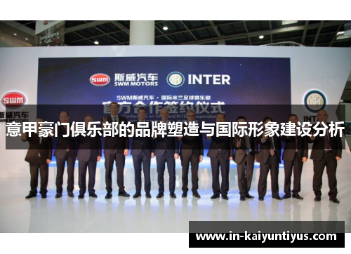 意甲豪门俱乐部的品牌塑造与国际形象建设分析 意甲豪门俱乐部的品牌塑造与国际形象建设分析