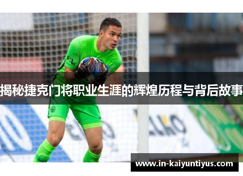 揭秘捷克门将职业生涯的辉煌历程与背后故事 揭秘捷克门将职业生涯的辉煌历程与背后故事
