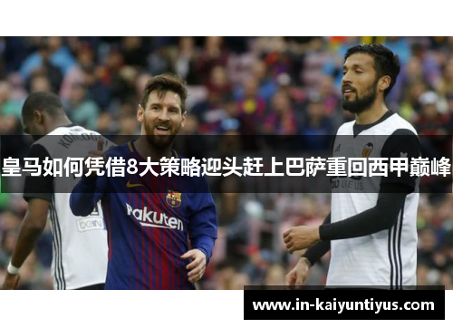 皇马如何凭借8大策略迎头赶上巴萨重回西甲巅峰 皇马如何凭借8大策略迎头赶上巴萨重回西甲巅峰