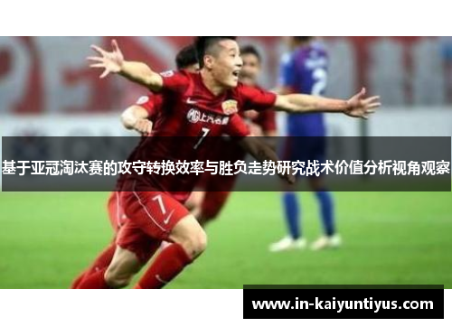 基于亚冠淘汰赛的攻守转换效率与胜负走势研究战术价值分析视角观察