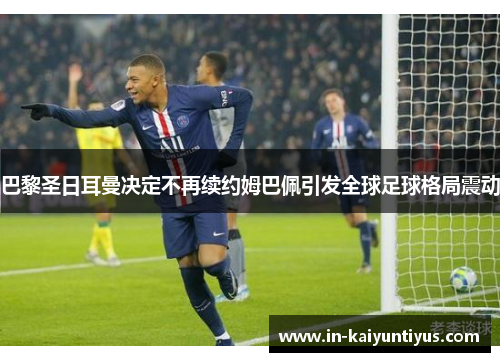 巴黎圣日耳曼决定不再续约姆巴佩引发全球足球格局震动