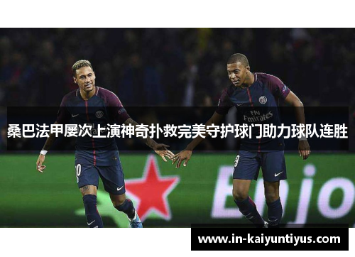 桑巴法甲屡次上演神奇扑救完美守护球门助力球队连胜 桑巴法甲屡次上演神奇扑救完美守护球门助力球队连胜