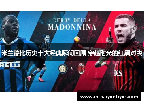 米兰德比历史十大经典瞬间回顾 穿越时光的红黑对决 米兰德比历史十大经典瞬间回顾 穿越时光的红黑对决