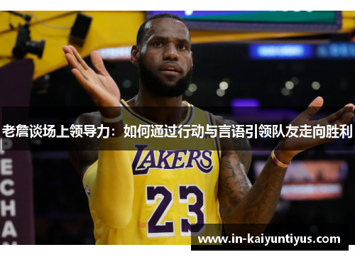 老詹谈场上领导力：如何通过行动与言语引领队友走向胜利