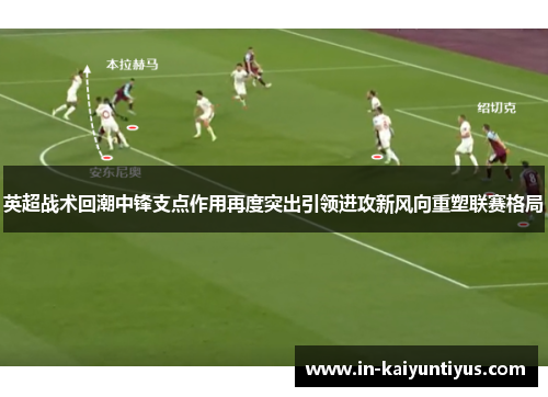 英超战术回潮中锋支点作用再度突出引领进攻新风向重塑联赛格局