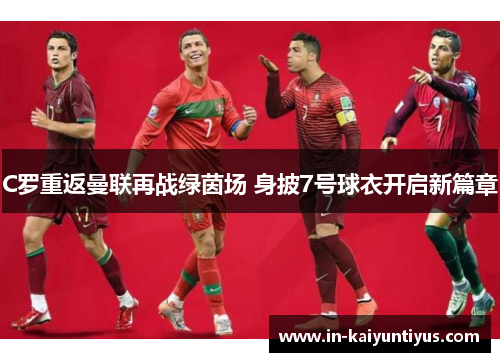 C罗重返曼联再战绿茵场 身披7号球衣开启新篇章