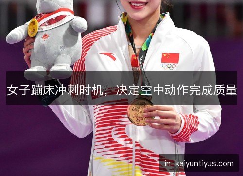 女子蹦床冲刺时机，决定空中动作完成质量